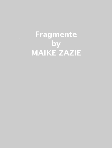 Fragmente - MAIKE ZAZIE