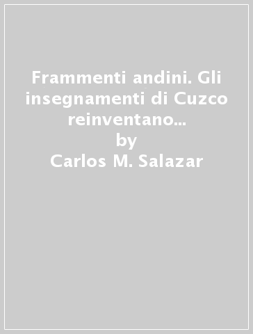 Frammenti andini. Gli insegnamenti di Cuzco reinventano un'identità nazionale - Carlos M. Salazar