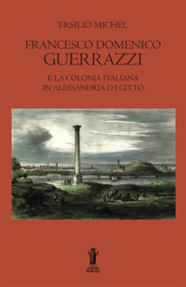 Francesco Domenico Guerrazzi e la colonia italiana in Alessandria d'Egitto - Ersilio Michel