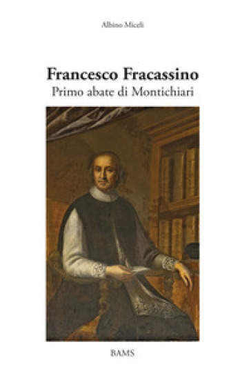 Francesco Fracassino. Primo abate di Montichiari. Ediz. illustrata - Albino Miceli