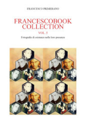 Francescobook collection. Vol. 5: Fotografie di esistenze nelle loro presenze