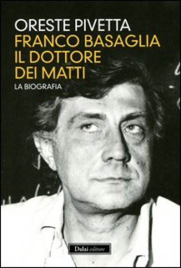 Franco Basaglia, il dottore dei matti. La biografia - Oreste Pivetta