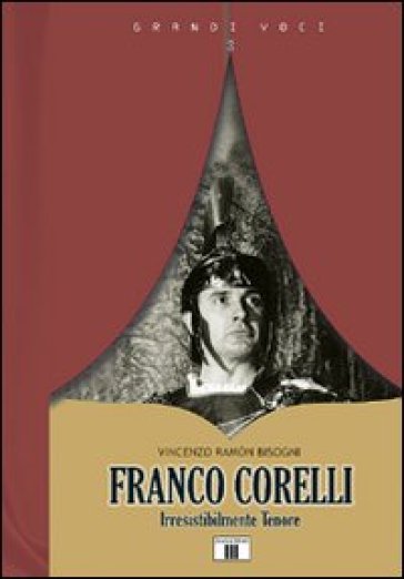 Franco Corelli. Irresistibilmente tenore - Vincenzo Ramon Bisogni