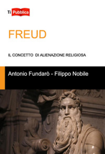 Freud. Il concetto di alienazione religiosa - Antonio Fundarò - Filippo Nobile