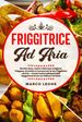 Friggitrice ad Aria: Ricette Sane, Facili e Veloci per Grigliare, Friggere e Cuocere con la tua Friggitrice ad Aria  Inclusi anche Indispensabili Suggerimenti per un Utilizzo Perfetto!