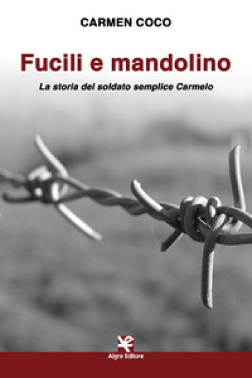 Fucili e mandolino. La storia del soldato semplice Carmelo - Carmen Coco