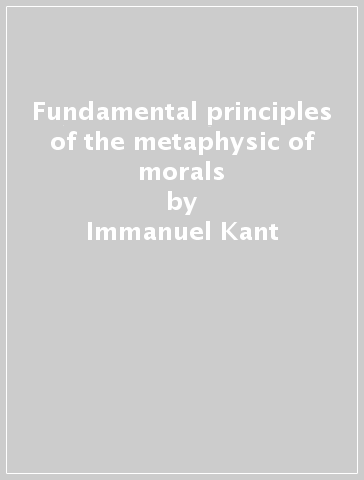 Fundamental principles of the metaphysic of morals - Immanuel Kant