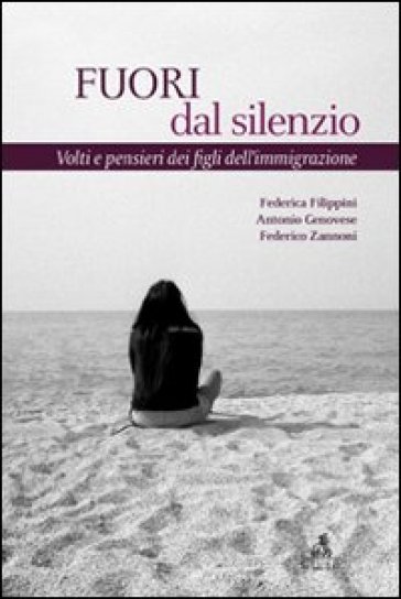 Fuori dal silenzio. Volti e pensieri dei figli dell'immigrazione - Antonio Genovese - Federico Zannoni - Federica Filippini