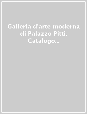 Galleria d'arte moderna di Palazzo Pitti. Catalogo generale. Ediz. illustrata