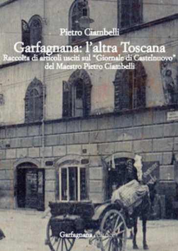 Garfagnana: l'altra Toscana. Raccolta di articoli usciti sul «Giornale di Castelnuovo» - Pietro Ciambelli