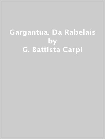 Gargantua. Da Rabelais - G. Battista Carpi