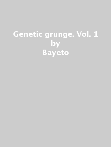 Genetic grunge. Vol. 1 - Bayeto - Zalozabal