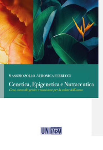 Genetica, epigenetica e nutraceutica. Geni, controllo genico e nutrizione per la salute dell'uomo - Massimo Zollo - Veronica Ferrucci