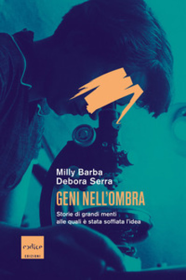 Geni nell'ombra. Storie di grandi menti alle quali è stata soffiata l'idea - Barba Milly - Debora Serra