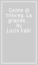 Gente di trincea. La grande guerra sul Carso e sull Isonzo