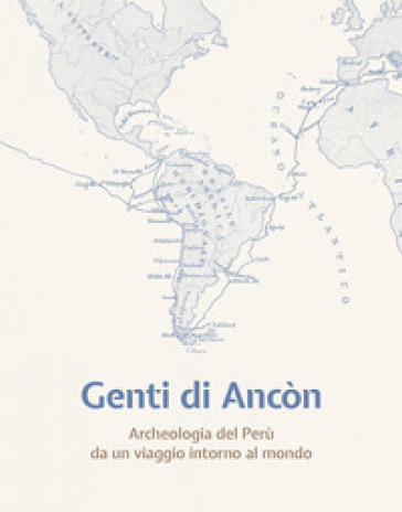 Genti di Ancòn. Archeologia del Perù da un viaggio intorno al mondo. Ediz. illustrata