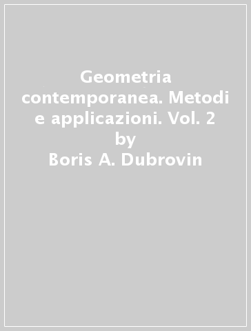 Geometria contemporanea. Metodi e applicazioni. Vol. 2 - Boris A. Dubrovin - Sergej P. Novikov - Anatolij T. Fomenko