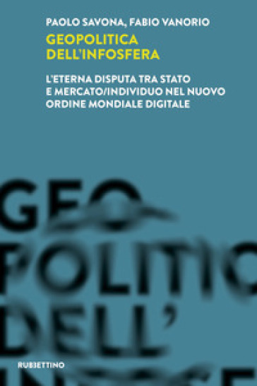 Geopolitica dell'infosfera. L'eterna disputa tra Stato e mercato/individuo nel Nuovo Ordine Mondiale Digitale - Paolo Savona - Fabio Vanorio