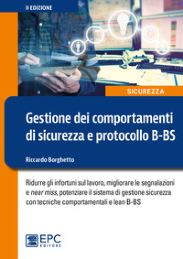 Gestione dei comportamenti di sicurezza e protocollo B-BS. Ridurre gli infortuni sul lavoro, migliorare le segnalazioni e near miss, potenziare il sistema di gestione sicurezza con tecniche comportamentali e lean B-BS - Riccardo Borghetto