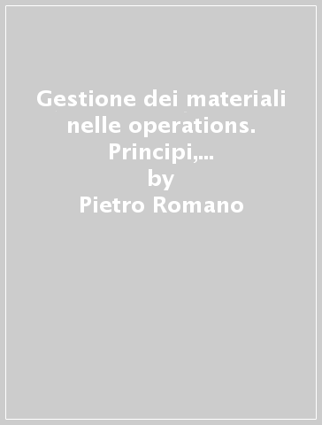 Gestione dei materiali nelle operations. Principi, tecniche e applicazioni - Pietro Romano