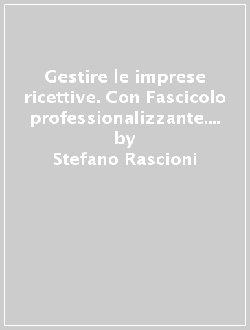 Gestire le imprese ricettive. Con Fascicolo professionalizzante. Per le Scuole superiori. Con e-book. Con espansione online. Vol. 1 - Stefano Rascioni