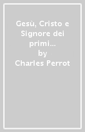 Gesù, Cristo e Signore dei primi cristiani. Una cristologia esegetica