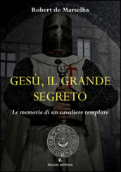 Gesù, il grande segreto. Le memorie di un cavaliere templare