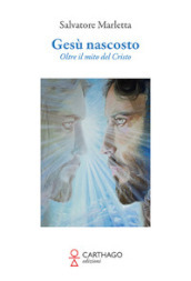 Gesù nascosto. Oltre il mito del Cristo