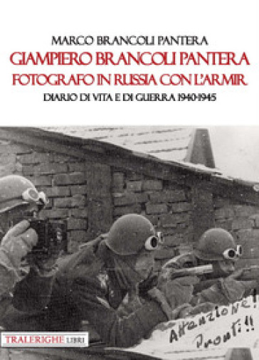 Giampiero Brancoli Pantera. Fotografo in Russia con l'ARMIR. Diario di vita e di guerra 1940-1945 - Marco Brancoli Pantera