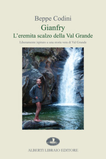 Gianfry. L'eremita scalzo della Val Grande - Beppe Codini