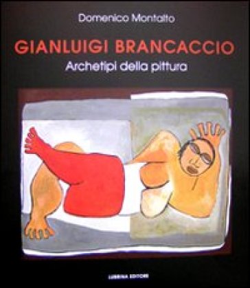 Gianluigi Brancaccio. Archetipi della pittura - Domenico Montalto - Claudio Caserta - Chiara Gatti