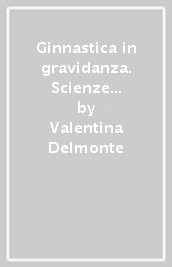 Ginnastica in gravidanza. Scienze motorie e approccio chinesiologico all attività fisica per la salute della madre e del nascituro