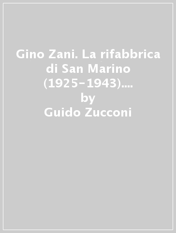 Gino Zani. La rifabbrica di San Marino (1925-1943). Ediz. illustrata - Guido Zucconi