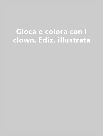 Gioca e colora con i clown. Ediz. illustrata