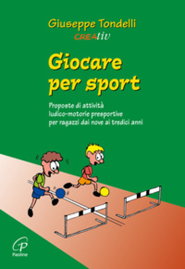 Giocare per sport. Proposte di attività ludico-motorie presportive per ragazzi dai 9 ai 13 anni - Giuseppe Tondelli