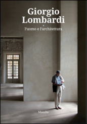 Giorgio Lombardi. L uomo e l architettura. Ediz. a colori