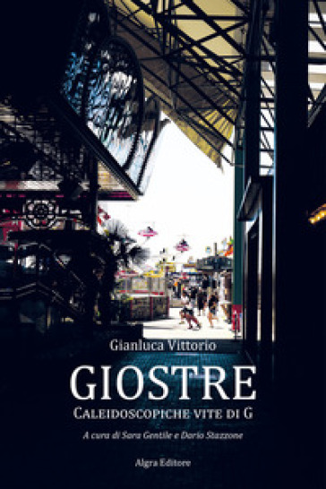 Giostre. Caleidoscopiche vite di G - Gianluca Vittorio