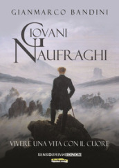 Giovani naufraghi. Vivere una vita con il cuore. Nuova ediz.