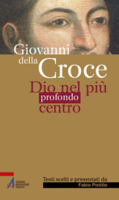 Giovanni della Croce. Dio nel più profondo centro