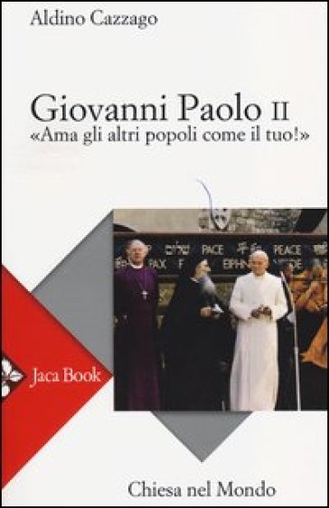 Giovanni Paolo II. «Ama gli altri popoli come il tuo!» - Aldino Cazzago