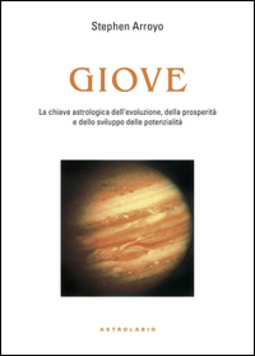 Giove. La chiave astrologica dell'evoluzione, della prosperità e delle potenzialità - Stephen Arroyo