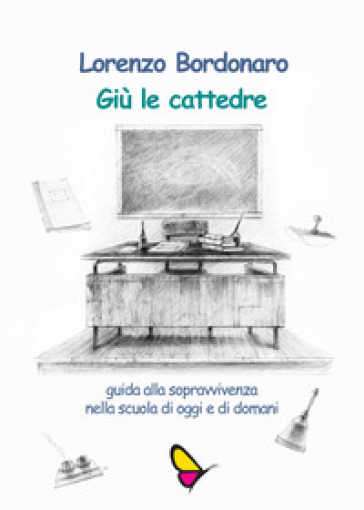 Giù le cattedre. Guida alla sopravvivenza nella scuola di oggi e di domani. Ediz. per la scuola - Lorenzo Bordonaro