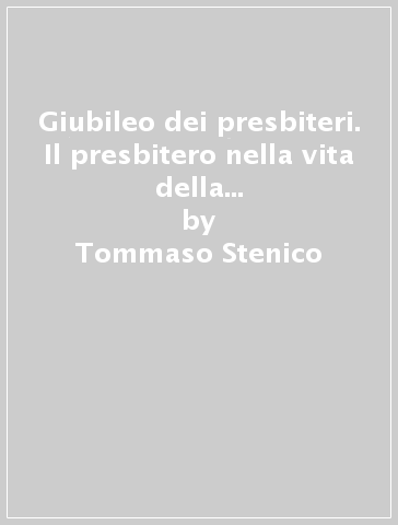 Giubileo dei presbiteri. Il presbitero nella vita della Chiesa testimone di Cristo ieri, oggi e sempre - Tommaso Stenico