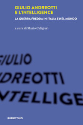 Giulio Andreotti e l Intelligence. La guerra fredda in Italia e nel mondo