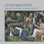 Giulio Marchetti. Sfumature di sentimento in un pittore del  900. Ediz. illustrata