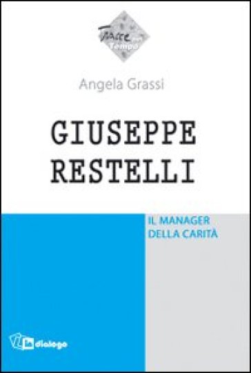 Giuseppe Restelli. Il manager della carità - Angela Grassi