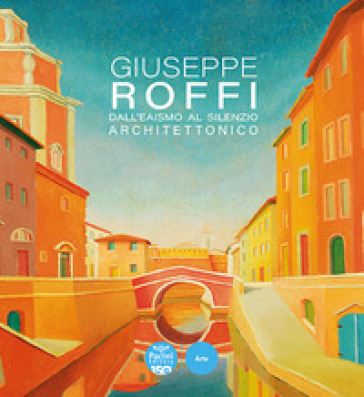 Giuseppe Roffi. Dall'Eaismo al silenzio architettonico. Ediz. illustrata