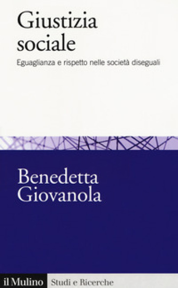 Giustizia sociale. Eguaglianza e rispetto nelle società diseguali - Benedetta Giovanola