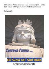 Gli Svevi nel sud Italia. Vol. 3: Il Meridione d Italia attraverso i suoi dominatori (476 - 1875) Dalla caduta dell Impero Romano allo Stato postunitario