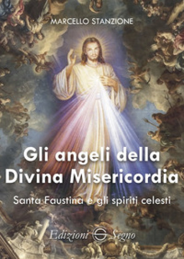 Gli angeli della Divina Misericordia. Santa Faustina e gli spiriti celesti - Marcello Stanzione